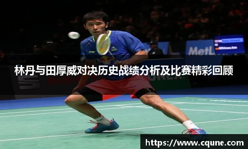 MILE米乐官网林丹与田厚威对决历史战绩分析及比赛精彩回顾