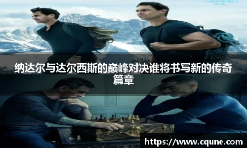 纳达尔与达尔西斯的巅峰对决谁将书写新的传奇篇章