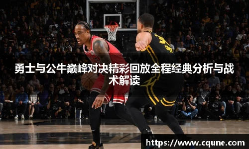 MILE米乐官网勇士与公牛巅峰对决精彩回放全程经典分析与战术解读