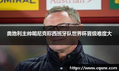 MILE米乐官网奥地利主帅朗尼克称西班牙队世界杯晋级难度大