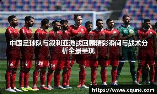 中国足球队与叙利亚激战回顾精彩瞬间与战术分析全景呈现