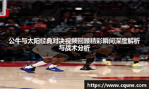 公牛与太阳经典对决视频回顾精彩瞬间深度解析与战术分析