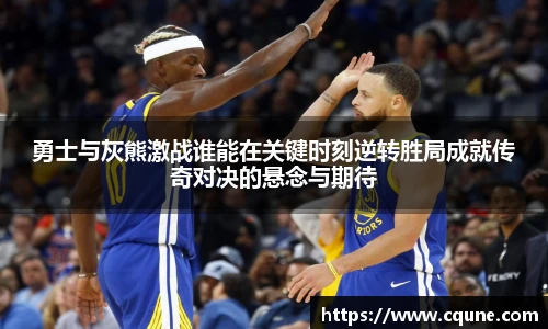 MILE米乐官网勇士与灰熊激战谁能在关键时刻逆转胜局成就传奇对决的悬念与期待