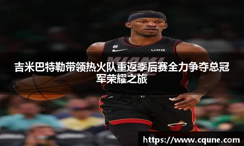 MILE米乐官网吉米巴特勒带领热火队重返季后赛全力争夺总冠军荣耀之旅