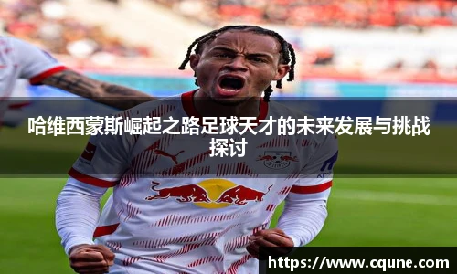 哈维西蒙斯崛起之路足球天才的未来发展与挑战探讨