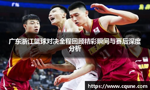 MILE米乐官网广东浙江篮球对决全程回顾精彩瞬间与赛后深度分析