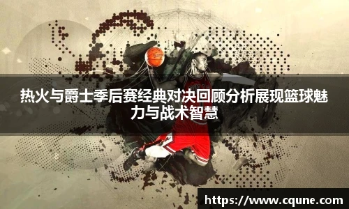 MILE米乐官网热火与爵士季后赛经典对决回顾分析展现篮球魅力与战术智慧